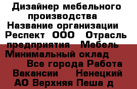 Дизайнер мебельного производства › Название организации ­ Респект, ООО › Отрасль предприятия ­ Мебель › Минимальный оклад ­ 20 000 - Все города Работа » Вакансии   . Ненецкий АО,Верхняя Пеша д.